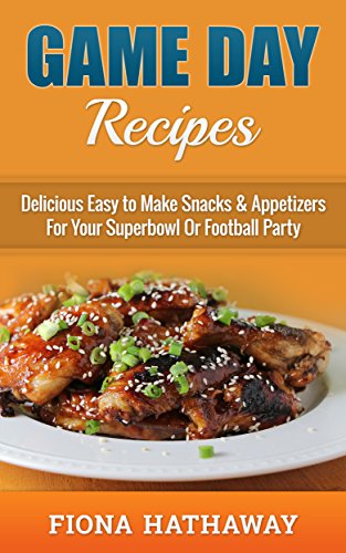 Game Day Recipes: Easy & Delicious Snacks & Appetizers for Super Bowl or Football Party | Perfect for Tailgating & Sports Viewing Gatherings