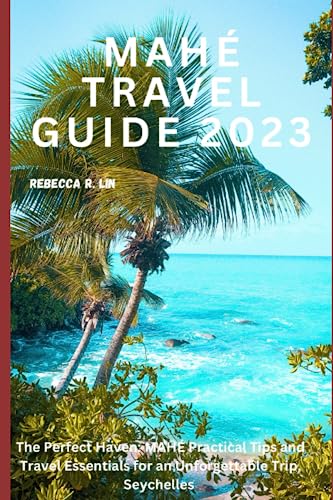MAHÉ TRAVEL GUIDE 2023: Essential Tips & Must-Have Travel Items for an Unforgettable Seychelles Vacation - Best Beaches, Resorts & Island Adventures (Perfect for Honeymoons, Family Trips & Solo Travelers)