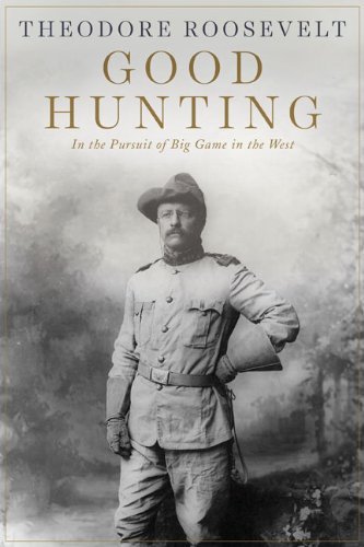 Theodore Roosevelt's Good Hunting: Big Game Pursuit in the American West - Classic Hunting Memoir for Outdoor Enthusiasts & History Buffs