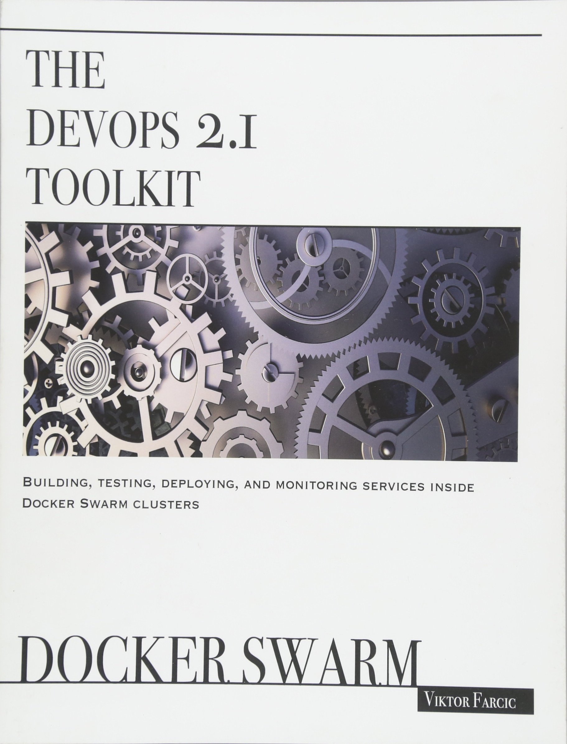 The DevOps 2.1 Toolkit: Docker Swarm - Build, Test, Deploy & Monitor Services in Docker Swarm Clusters (DevOps Toolkit Series) | Cloud-Native Application Development & Microservices Management