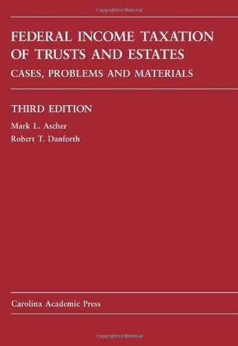 Federal Income Taxation of Trusts and Estates: Cases, Problems & Materials 3rd Edition by Mark L. Ascher & Robert T. Danforth - Carolina Academic Press Law Textbook for Estate Planning Professionals & Law Students