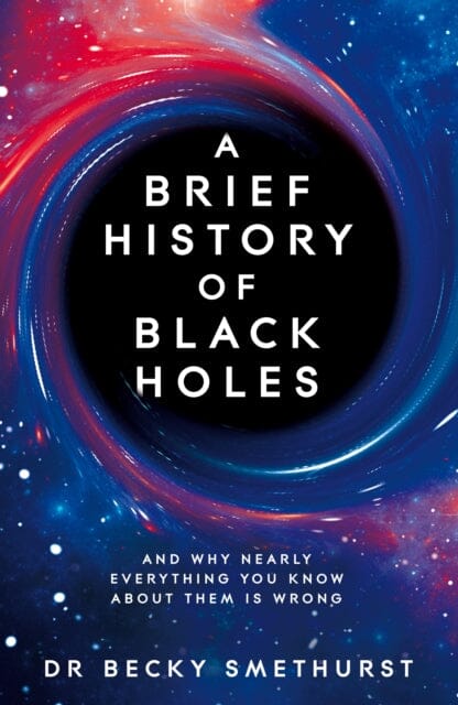 A Brief History of Black Holes: The Science Behind These Cosmic Mysteries by Astrophysicist Dr. Becky Smethurst - Perfect for Space Enthusiasts and Science Book Lovers