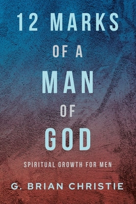 12 Marks of a Godly Man - Christian Spiritual Growth Book for Men - Perfect for Bible Study & Men's Ministry Groups