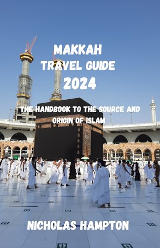 Makkah Travel Guide 2024: The Ultimate Handbook to Islam's Holiest City - History, Pilgrimage Tips & Sacred Sites | Perfect for Hajj & Umrah Journeys, Spiritual Exploration & Cultural Tourism