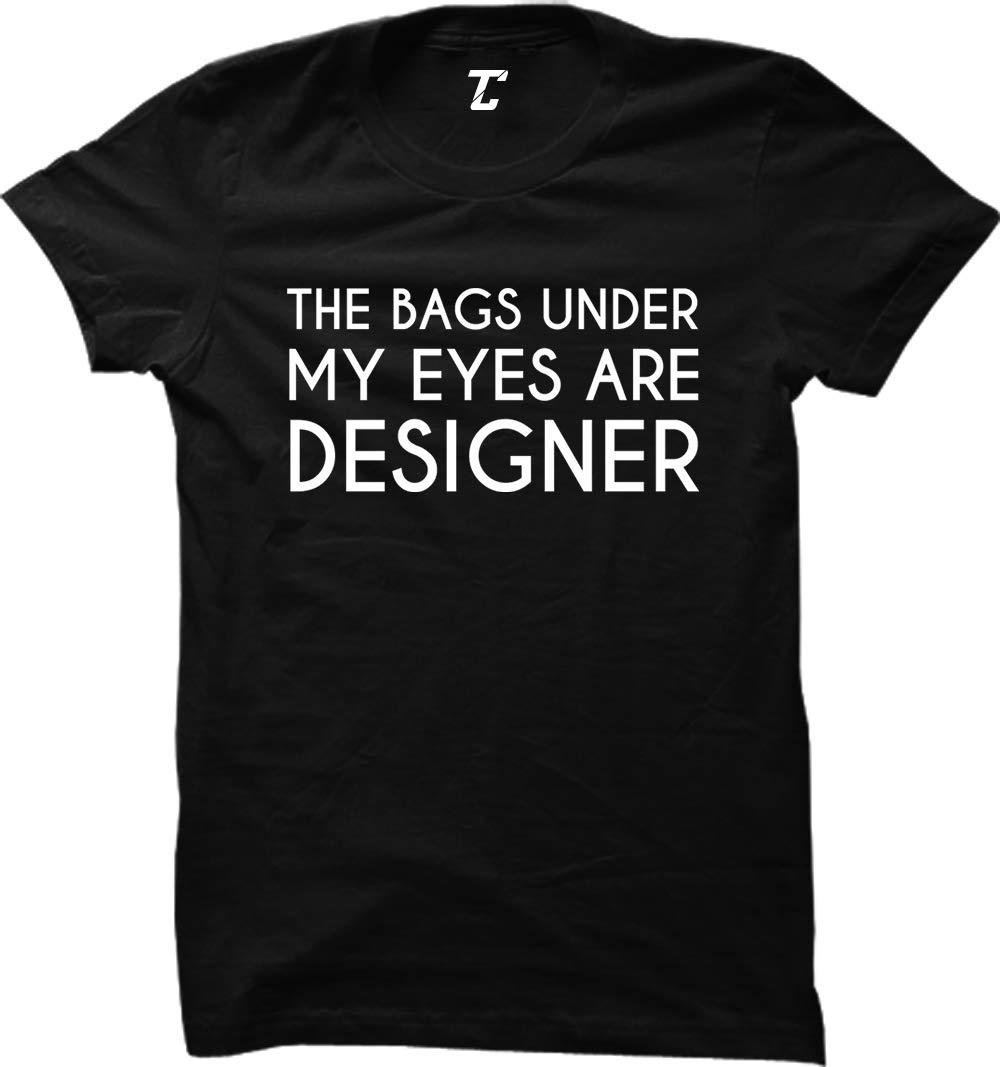 Funny Women's T-Shirt - The Bags Under My Eyes are Designer | Sarcastic Humor Gift for Her | Perfect for Casual Wear, Girls Night Out & Coffee Dates