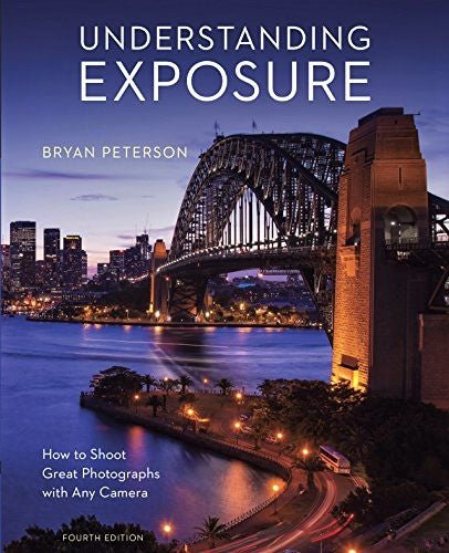 Understanding Exposure, 4th Edition: How to Take Stunning Photos with Any Camera - Perfect for Beginners & Professional Photography