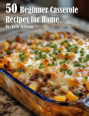50 Easy Casserole Recipes for Beginners - Simple Homemade Dinner Ideas for Family & Potlucks | Quick Weeknight Meals & Comfort Food Dishes
