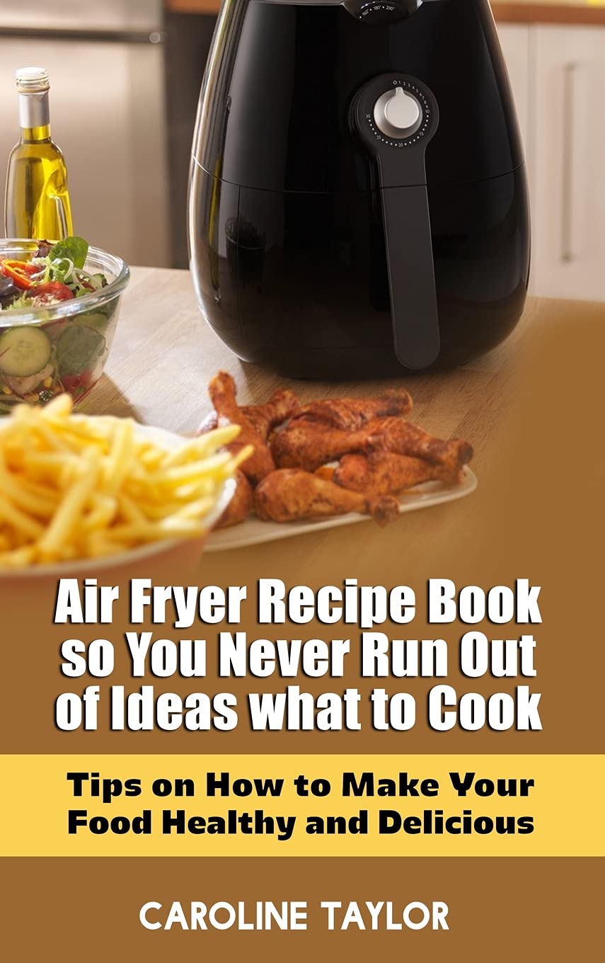 Air Fryer Recipe Book: Healthy & Delicious Cooking Ideas for Every Meal - Perfect for Quick Dinners, Family Gatherings & Meal Prep