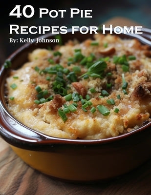 40 Delicious Homemade Pot Pie Recipes - Easy & Tasty Comfort Food for Family Dinners & Holiday Gatherings