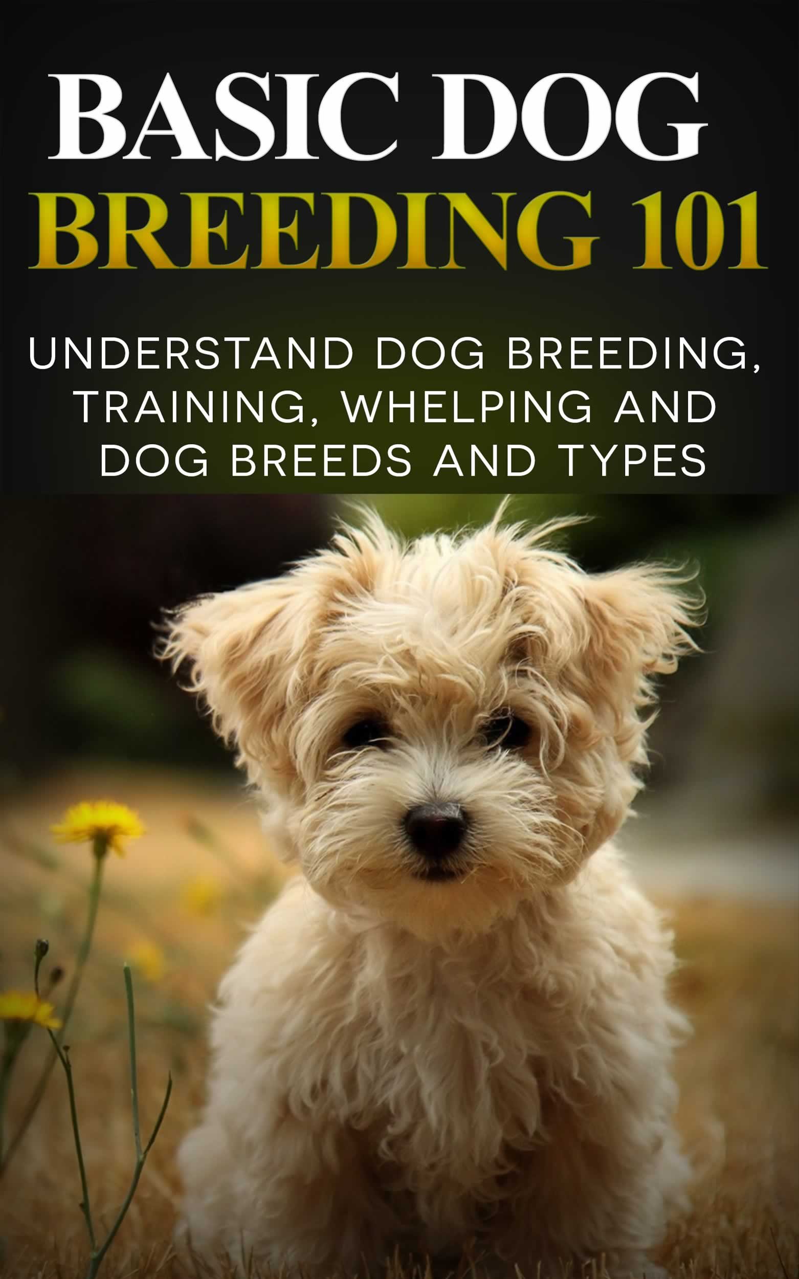 Dog Breeding 101 for Beginners - Complete Guide to Dog Training, Whelping & Different Dog Breeds | Perfect for New Pet Owners & Dog Enthusiasts