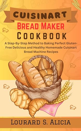 Cuisinart Bread Maker Cookbook: Step-by-Step Guide to Baking Perfect Gluten-Free, Delicious & Healthy Homemade Bread - Easy Bread Machine Recipes for Breakfast, Snacks & Family Gatherings
