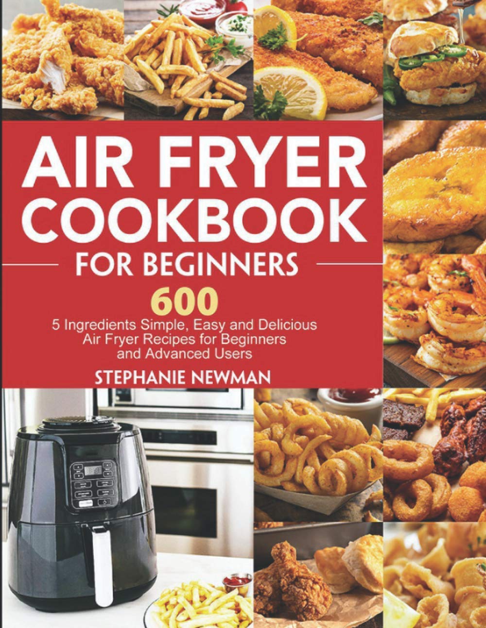 Air Fryer Cookbook for Beginners: 600 Easy 5-Ingredient Recipes for Quick & Delicious Meals | Perfect for Busy Families, College Students & Healthy Eating