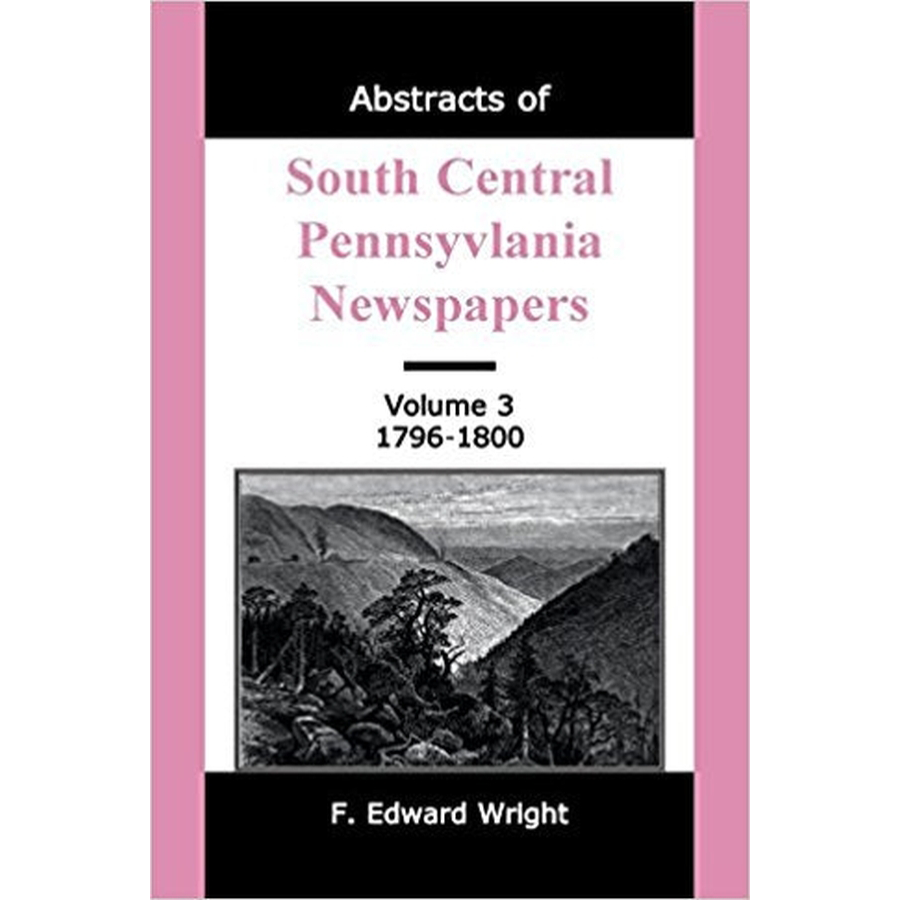 Abstracts of South Central Pennsylvania Newspapers, Volume 3 (1796-1800) - Historical Genealogy Research & American Revolution Era Documents for Ancestry Study