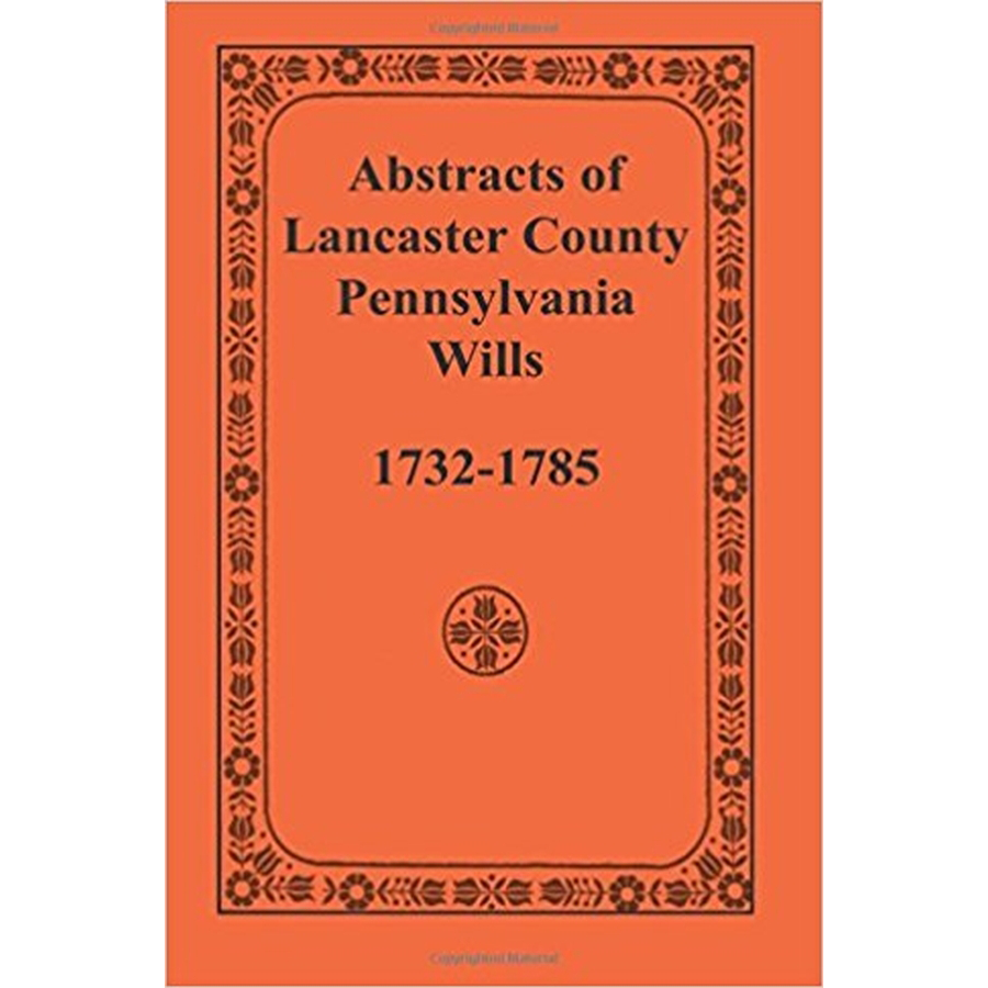 Abstracts of Lancaster County, Pennsylvania Wills (1732-1785) - Genealogy Research & Historical Document Collection for Ancestry Tracing