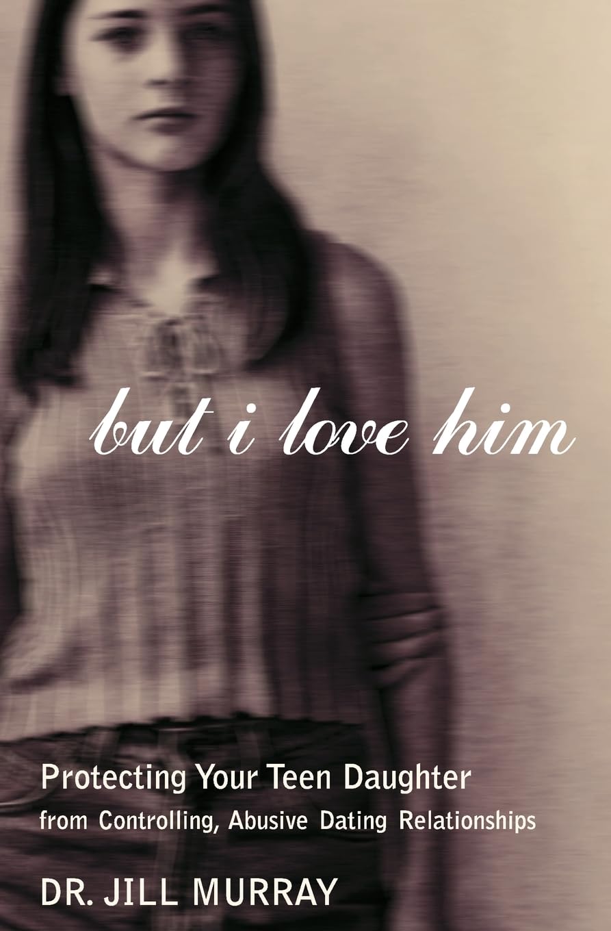 But I Love Him: Protecting Your Teen Daughter from Controlling & Abusive Relationships - Essential Guide for Parents on Teen Dating Safety & Healthy Boundaries