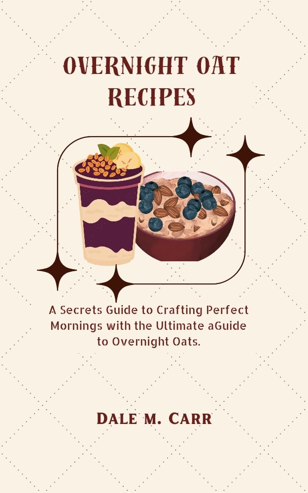 Overnight Oats Recipes: Ultimate Guide for Perfect Breakfast - Easy Make-Ahead Meal Prep for Busy Mornings, Work & Gym Nutrition