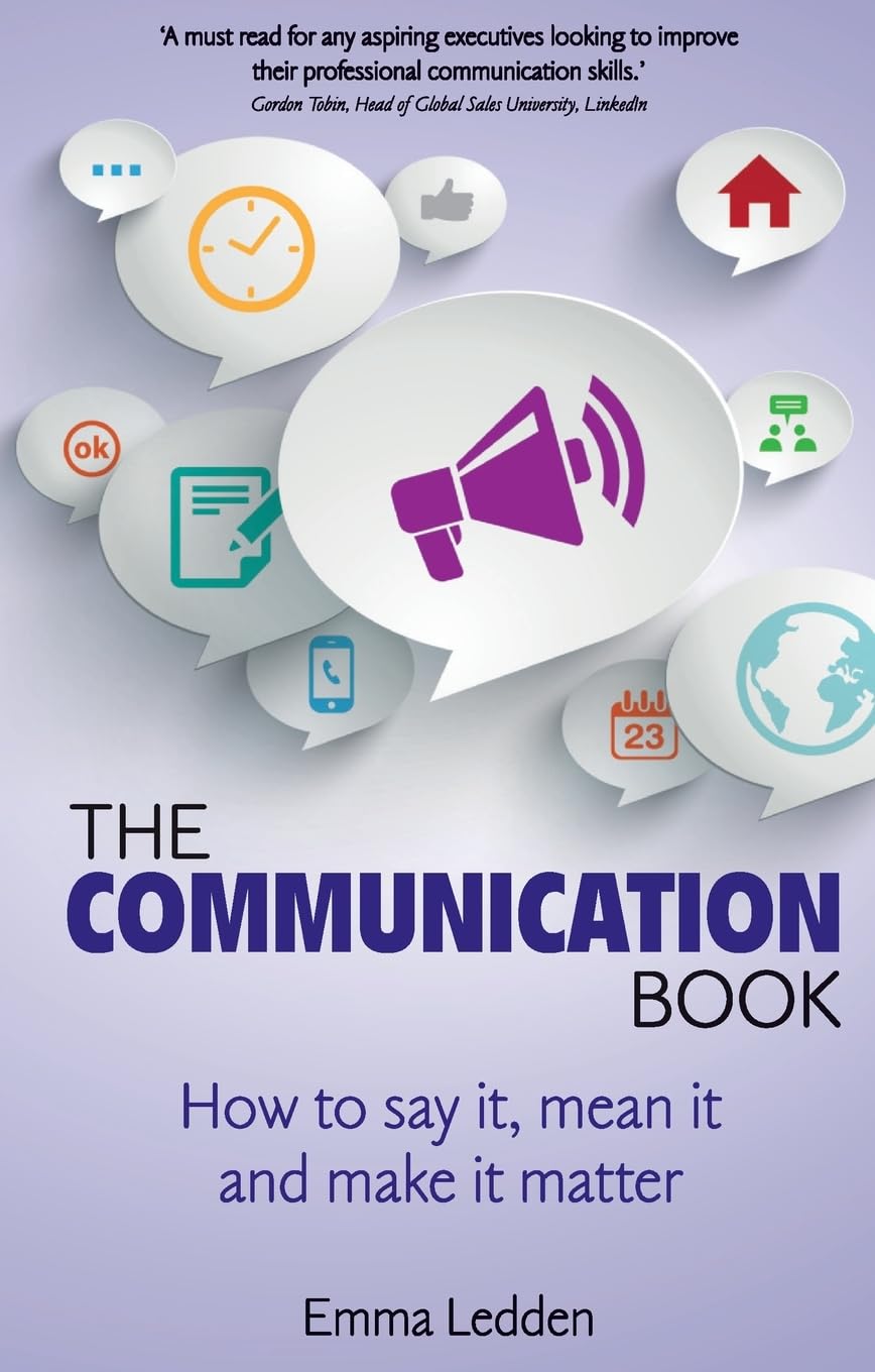 The Communication Book: How to Say It, Mean It & Make It Matter - Improve Relationships & Business Success