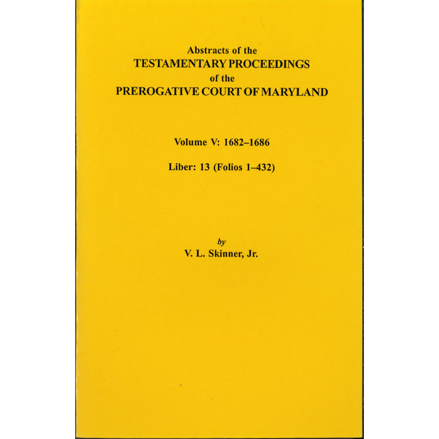 Abstracts of the Testamentary Proceedings of the Prerogative Court of Maryland, Volume V - Historical Legal Documents for Genealogy Research & American Colonial History Studies
