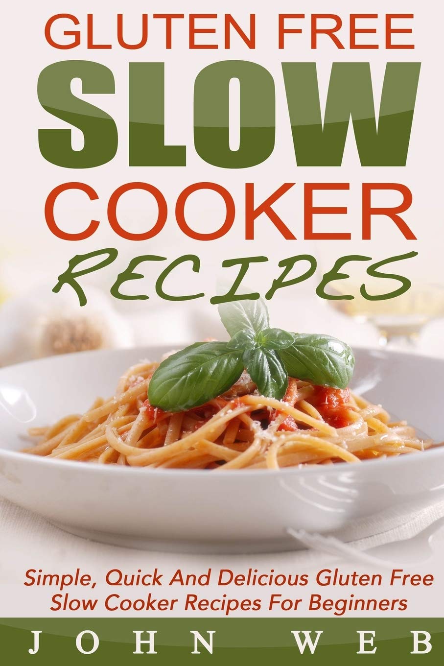 Gluten-Free Slow Cooker Recipes for Beginners - Easy, Quick & Delicious Wheat-Free Meals | Gluten-Free Diet Cookbook for Healthy Living & Busy Weeknights