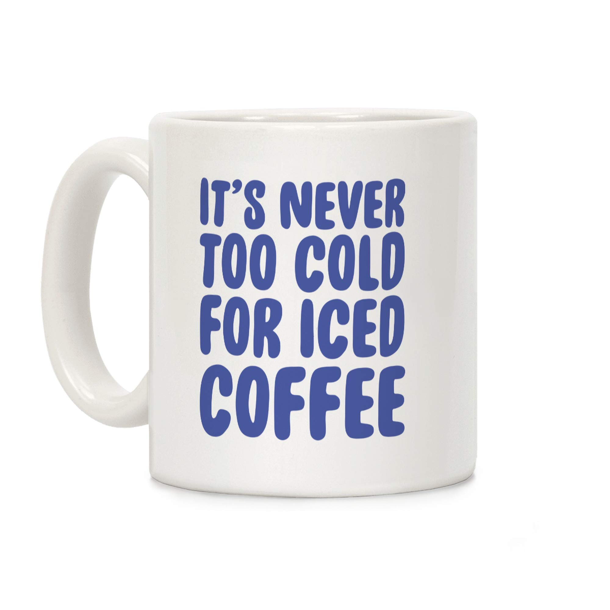 LookHUMAN It's Never Too Cold for Iced Coffee - 11oz White Ceramic Coffee Mug - Perfect for Office, Home & Gifts for Coffee Lovers
