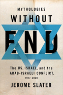 Mythologies Without End: The US, Israel, and the Arab-Israeli Conflict (1917-2020) by Jerome Slater - Historical Analysis of Middle East Politics for Students & Researchers