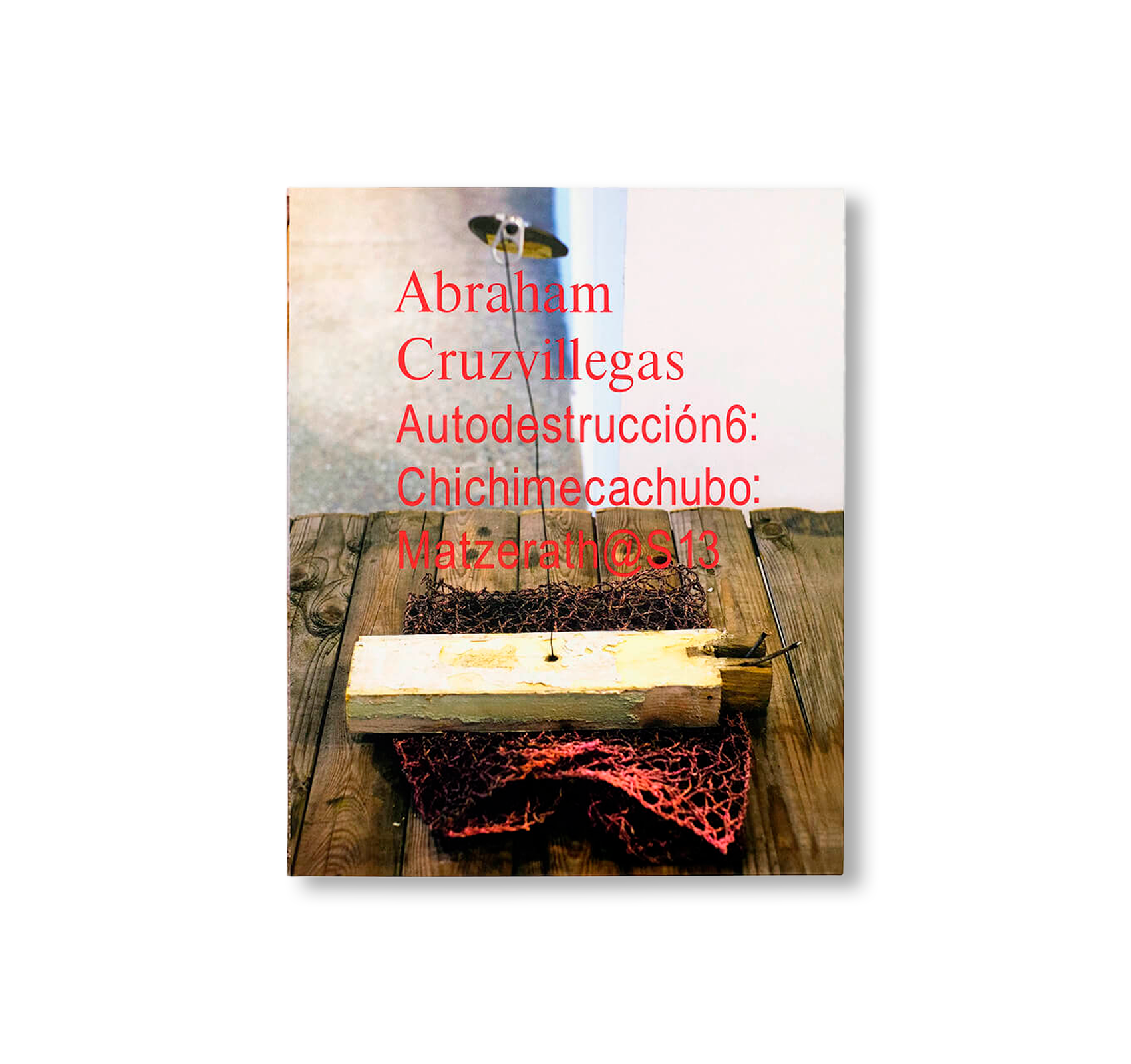 Autodestrucción6: Chichimecachubo - Matzerath@S13 Art Book by Abraham Cruzvillegas | Contemporary Art Collection, Mexican Artist Works - Perfect for Art Galleries, Museum Exhibitions & Collector's Libraries