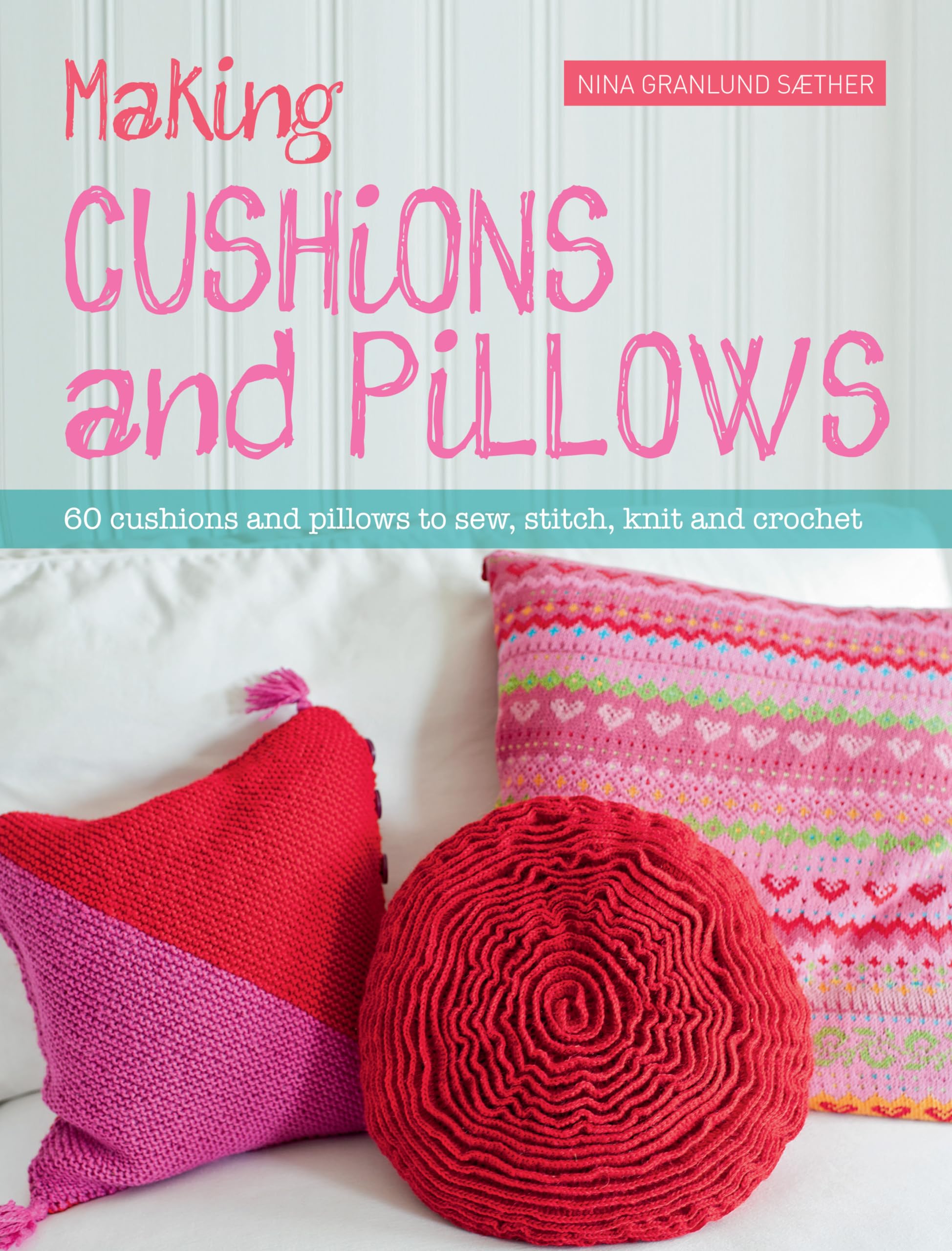 60 DIY Cushion & Pillow Sewing Patterns - Knit, Crochet & Stitch Projects for Home Decor, Gifts & Crafting