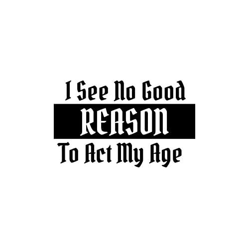 Funny 'I See No Good Reason to Act My Age' Vinyl Decal Sticker - 5.5 x 3.5 Inch Black NOK642 - Perfect for Cars, Trucks, Vans, Walls & Laptops - Great for Humorous Home Decor, Office Spaces & Personalizing Vehicles