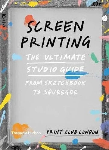 Screenprinting: The Ultimate Studio Guide by Print Club London – Perfect for DIY Artists, Home Studios & Creative Workshops