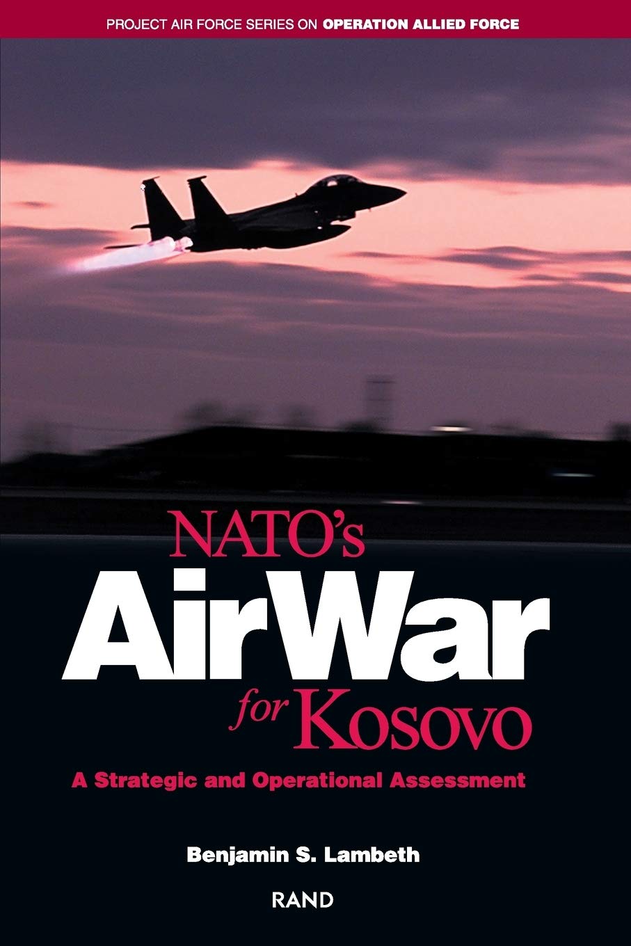NATO's Air War for Kosovo: Strategic & Operational Analysis | Project Air Force Allied Force Study | Military History & Defense Strategy Book