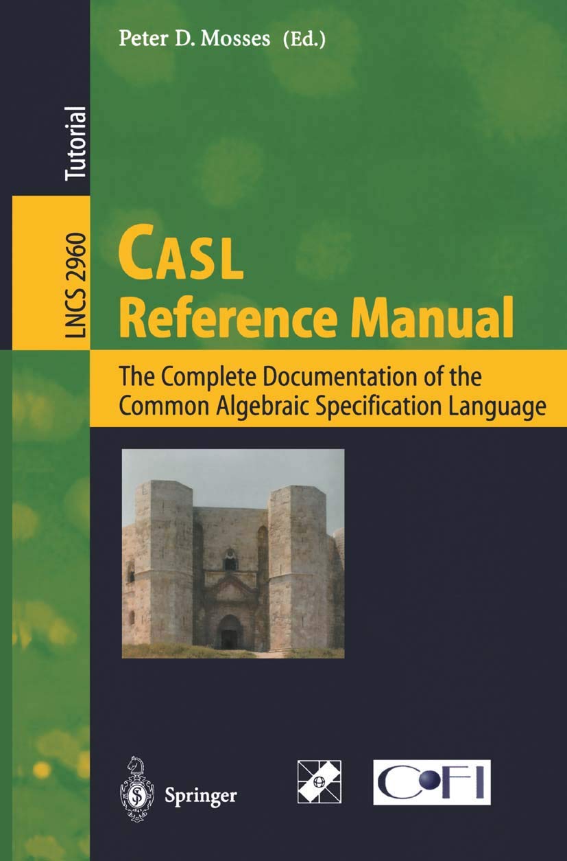 CASL Reference Manual: Complete Documentation of Common Algebraic Specification Language (Lecture Notes in Computer Science 2960) | Essential Guide for Computer Scientists & Researchers