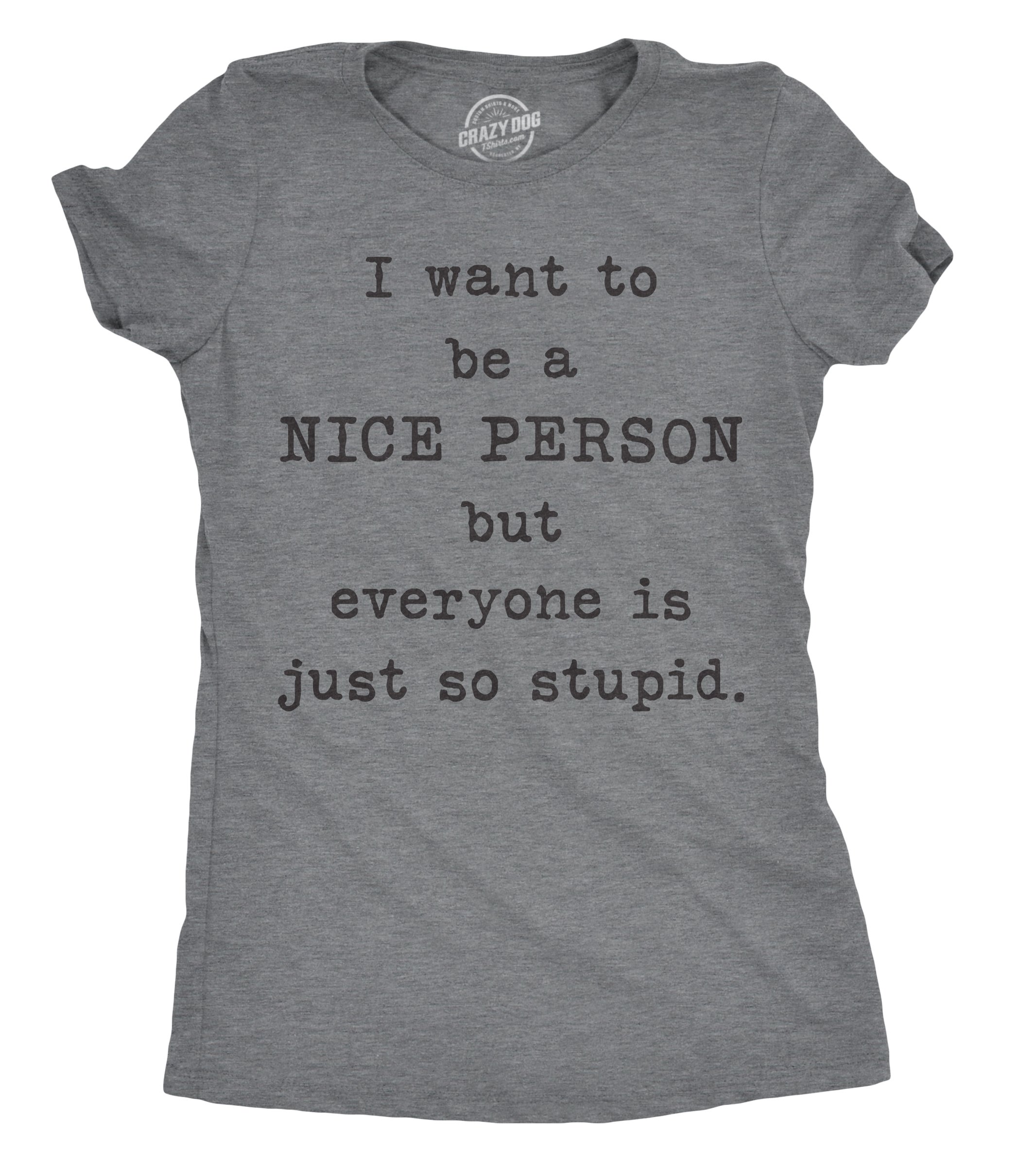 Funny Sarcastic T-Shirt for Women - 'I Want to Be Nice But Everyone Is So Stupid' Graphic Tee | Crazy Dog Apparel | Perfect for Casual Wear, Parties & Gifts