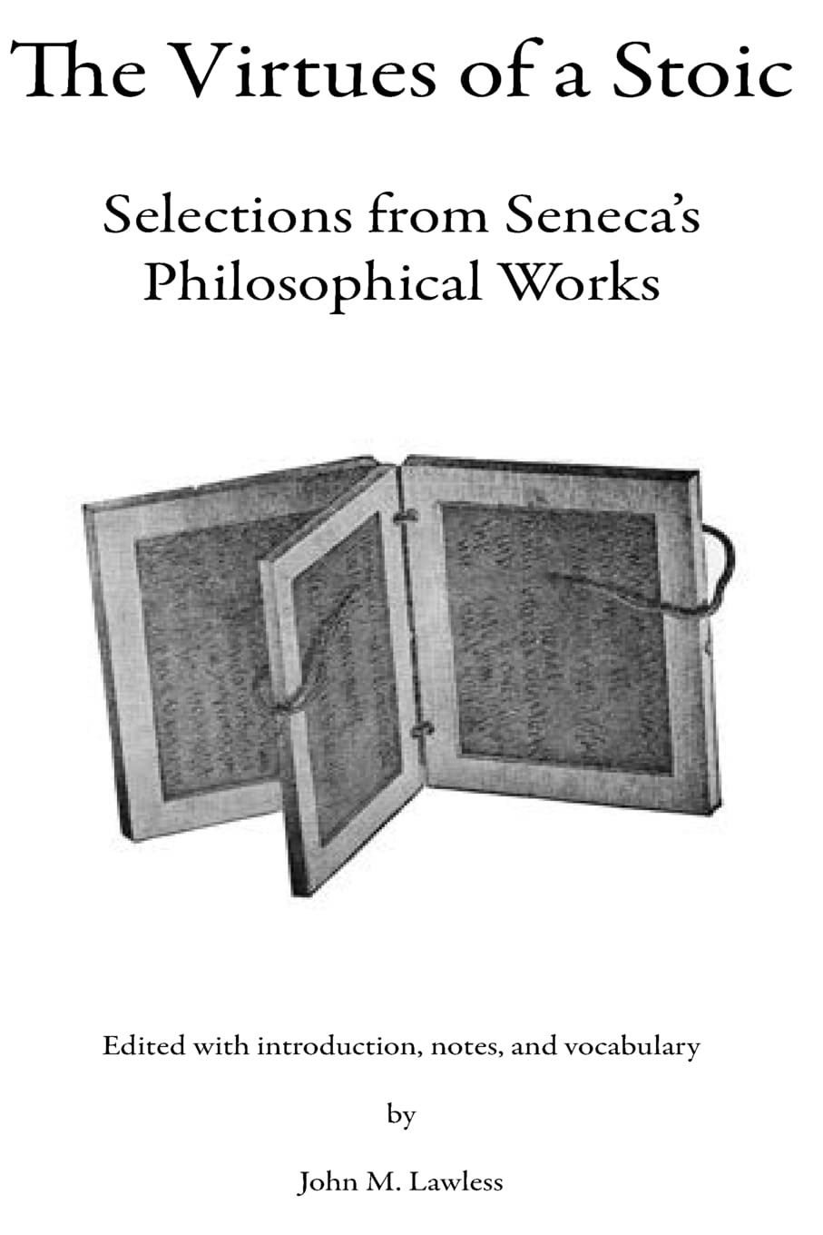 The Virtues of a Stoic: Selections from Seneca's Philosophical Works - Ancient Wisdom for Modern Life, Leadership & Personal Growth