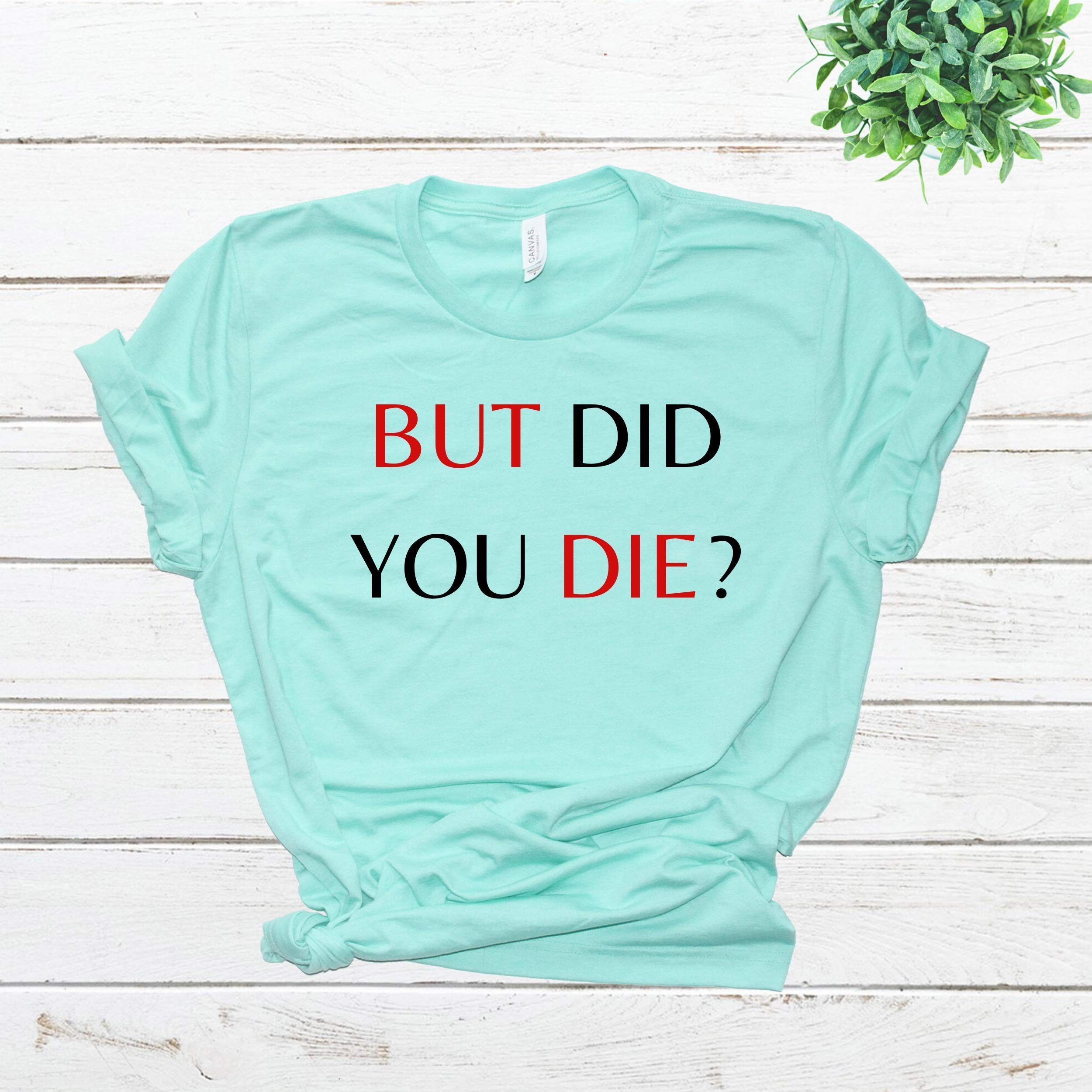 Funny 'But Did You Die' Mom Shirt - Cute & Sarcastic Tired Mom Tee - Perfect Gift for Moms - Ideal for Mother's Day, Birthdays & Everyday Wear