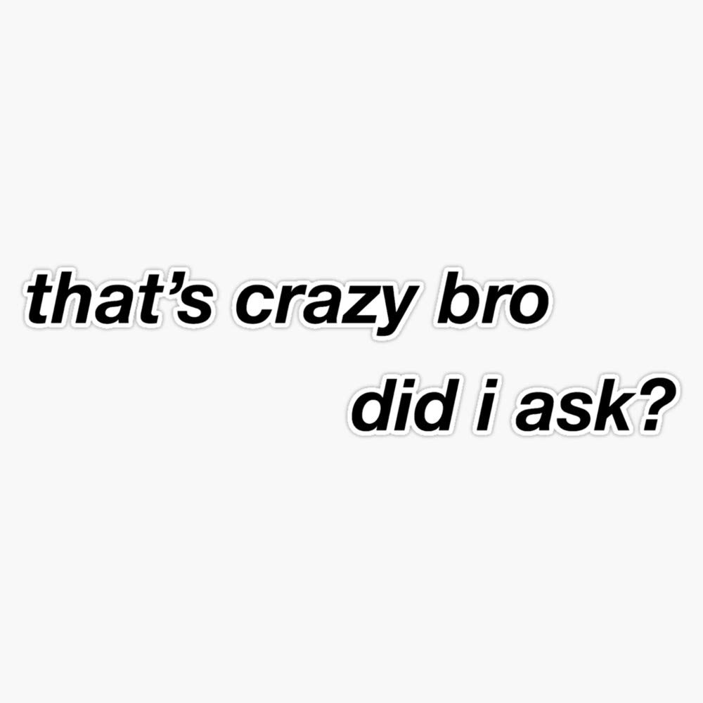 Funny Sarcastic Sticker - That's Crazy Bro Did I Ask? 5 Inch Vinyl Decal for Cars, Laptops, Water Bottles - Perfect for Bumpers, Notebooks, Gifts