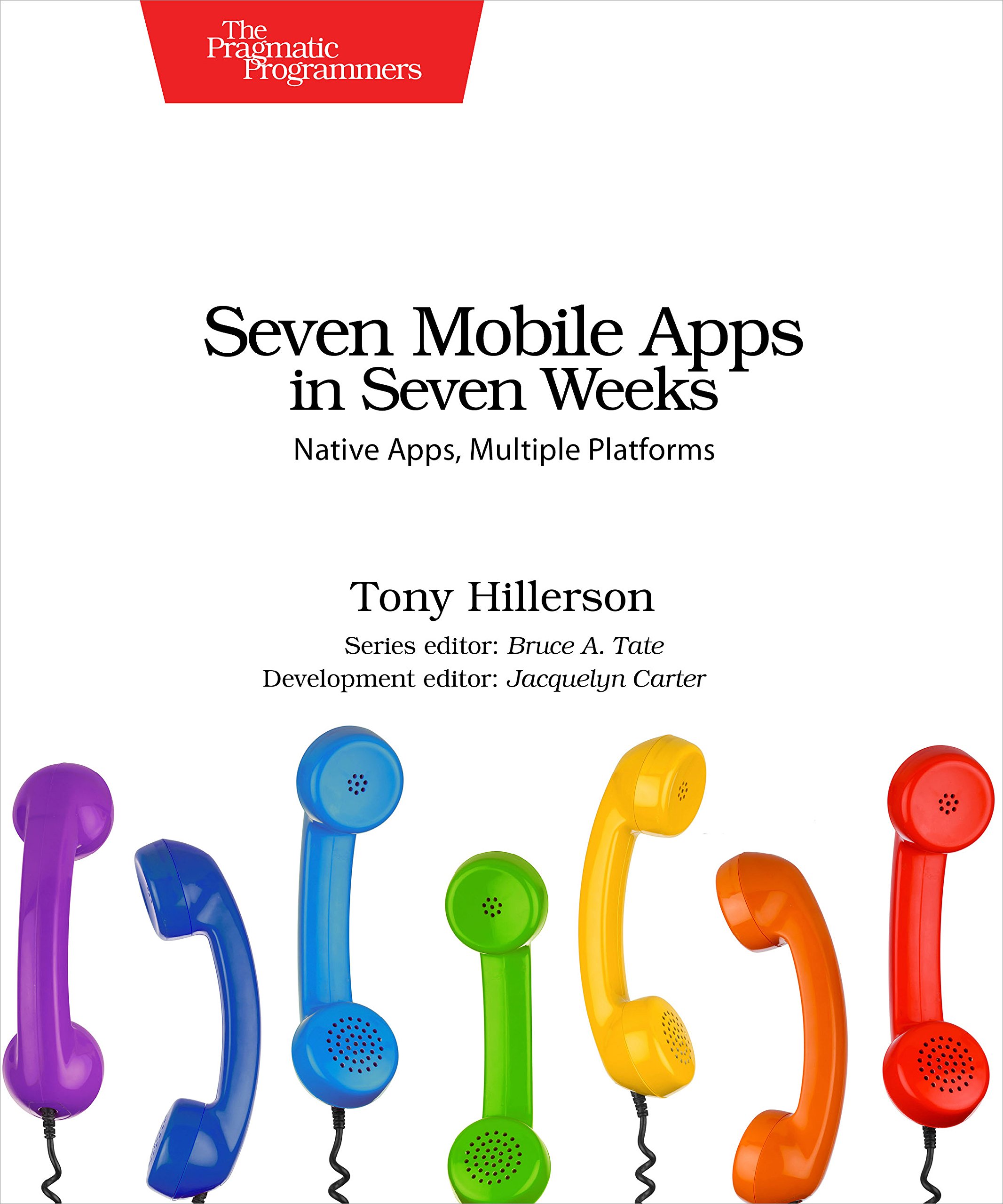 Seven Mobile Apps in Seven Weeks: Build Native Apps for Multiple Platforms (Pragmatic Programmer) - Perfect for Developers Learning Cross-Platform App Development