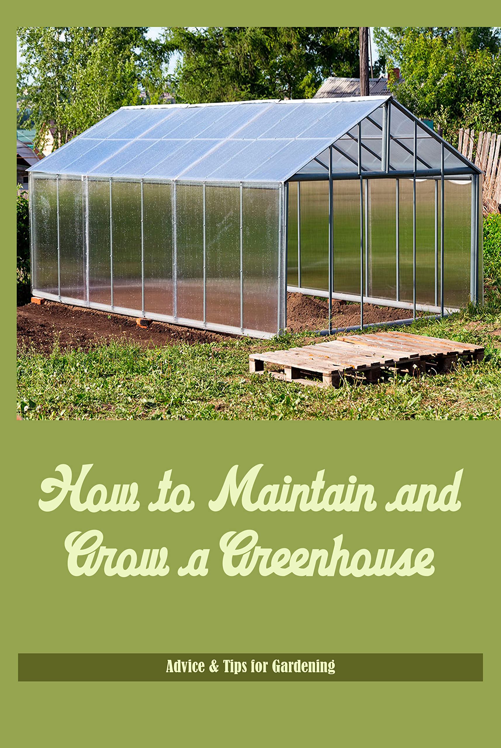 Greenhouse Care and Maintenance Guide: Expert Tips for Growing & Sustaining Plants | Gardening Advice for Beginners & Enthusiasts | Perfect for Home Gardens, Urban Farming & Year-Round Cultivation