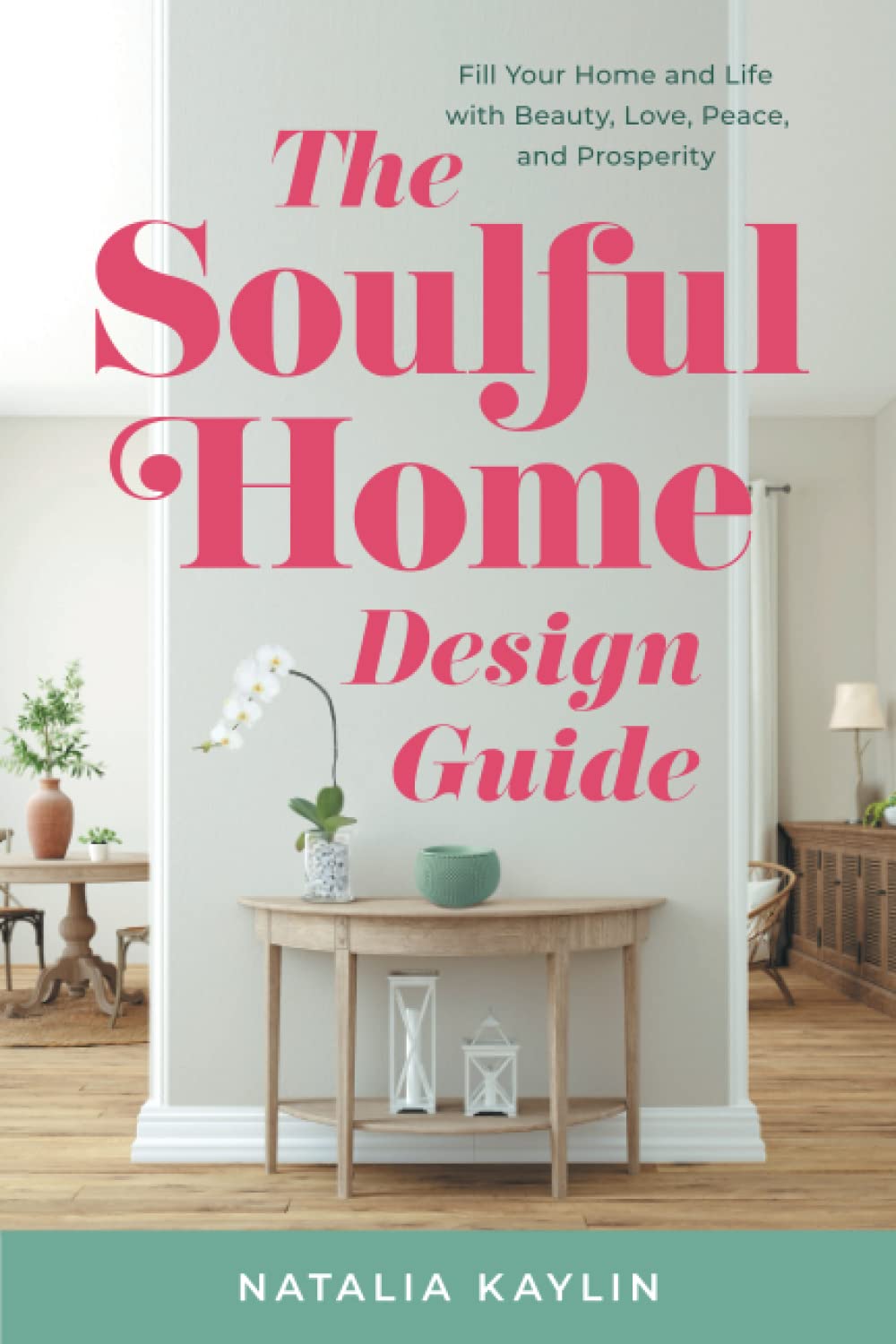 The Soulful Home Design Guide: Create a Beautiful, Peaceful & Prosperous Living Space - Perfect for Home Decor, Interior Styling & Mindful Living