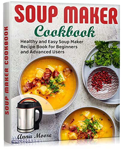 Best Soup Maker Cookbook: Healthy & Easy Recipes for Beginners to Advanced Users | Perfect for Quick Meals, Meal Prep & Family Dinners