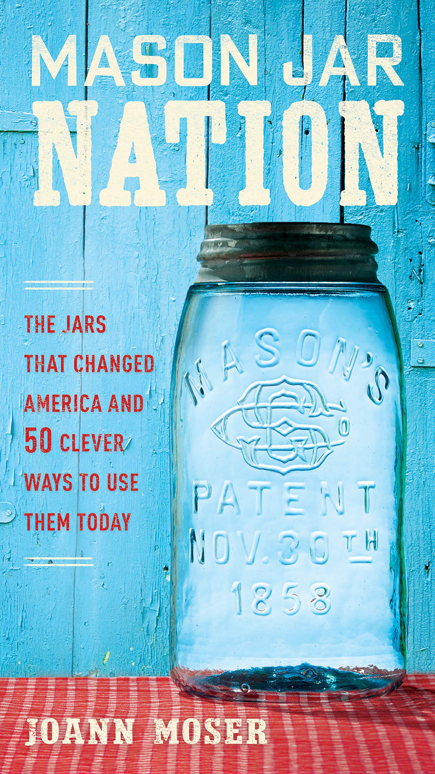 Mason Jar Nation: How Mason Jars Changed America & 50 Creative Uses for Home, Kitchen, DIY Crafts, and Rustic Decor