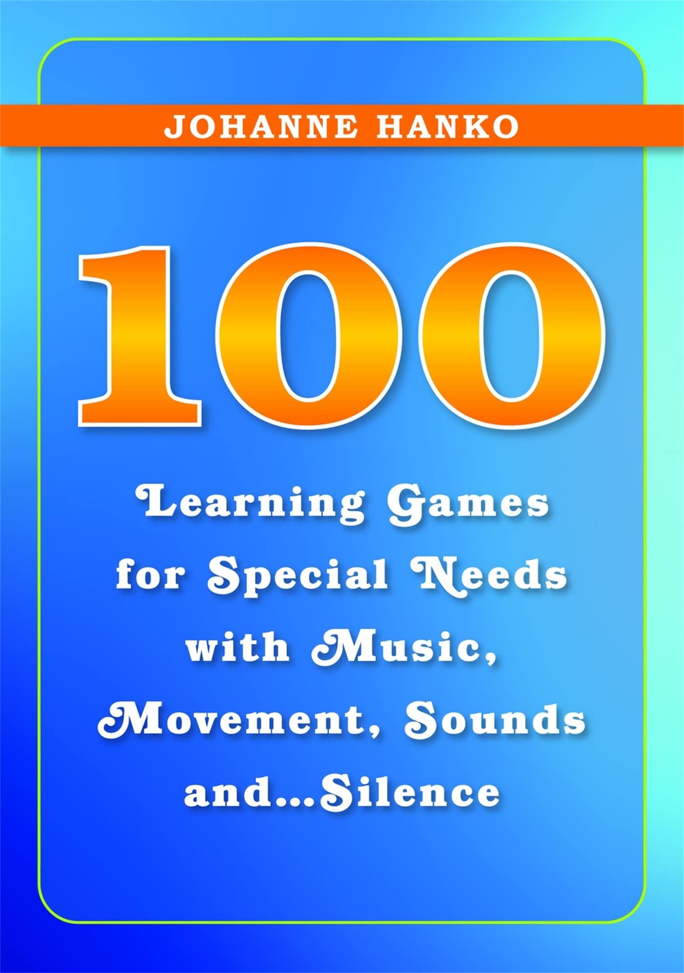 100 Engaging Learning Games for Special Needs: Music, Movement, Sounds & Silence for Classroom, Therapy & Home Use