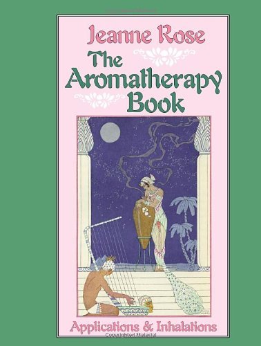 The Aromatherapy Book by Jeanne Rose: Essential Oils Applications & Inhalations Guide (1st Edition) - Perfect for Home Spa, Relaxation & Holistic Wellness