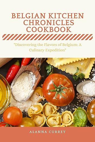 Belgian Kitchen Chronicles Cookbook: Authentic Belgian Recipes & Culinary Traditions – Perfect for Home Chefs & Food Lovers