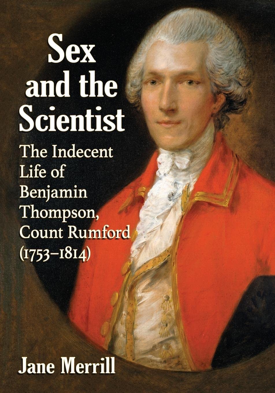 Sex and the Scientist: The Indecent Life of Benjamin Thompson, Count Rumford (1753-1814) - Biography of a Revolutionary Scientist | Perfect for History Buffs & Science Enthusiasts