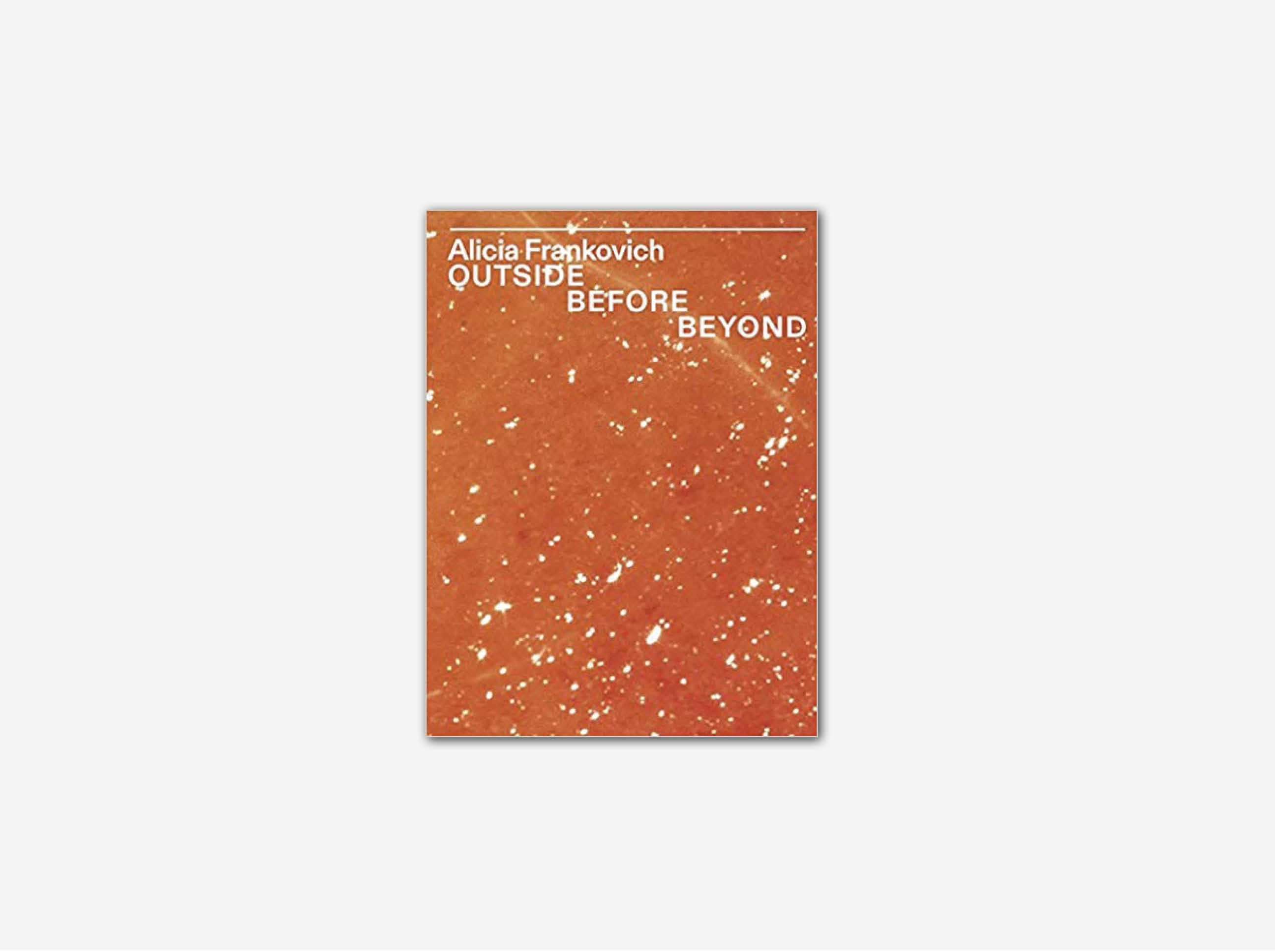 Alicia Frankovich: Outside Before Beyond - Contemporary Art Book for Collectors & Enthusiasts | Perfect for Home Decor, Gifts & Art Exhibitions