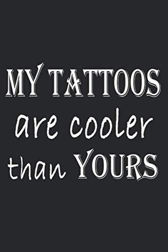 Funny Sarcastic Notebook - MY TATTOOS ARE COOLER THAN YOURS Lined Journal, Planner & To-Do List - Perfect Gift for Tattoo Lovers & Sarcasm Appreciators - Great for Daily Notes, Work Planning & Creative Writing