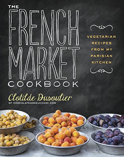 The French Market Cookbook: Vegetarian Recipes from My Parisian Kitchen | Authentic French Vegetarian Cooking | Perfect for Home Chefs & Parisian Cuisine Lovers