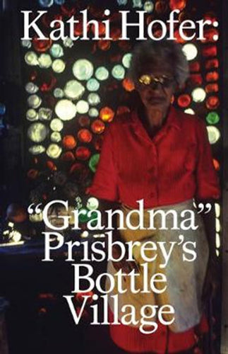Kathi Hofer - Grandma Prisbrey's Bottle Village Art Book | Folk Art Photography Collection | Perfect for Art Lovers, History Enthusiasts & California Culture Explorers