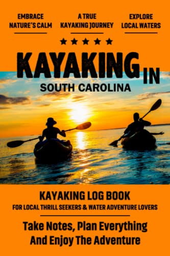 South Carolina Kayaking Journal & Log Book - Perfect for Kayak & Canoe Enthusiasts | Record Your Local Backyard Adventures | Great Gift for Kayaking Lovers | Ideal for Tracking Trips, Wildlife Sightings & Water Conditions