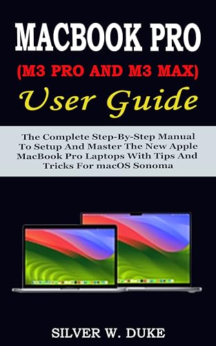 MacBook Pro M3 Pro & M3 Max User Guide: Complete Setup & Mastery Manual for New Apple Laptops with macOS Sonoma Tips & Tricks - Perfect for Professionals, Students & Creatives